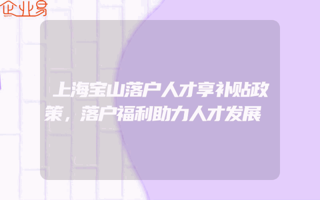 上海宝山落户人才享补贴政策，落户福利助力人才发展
