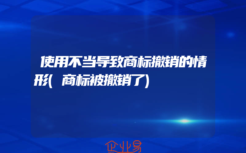 使用不当导致商标撤销的情形(商标被撤销了)