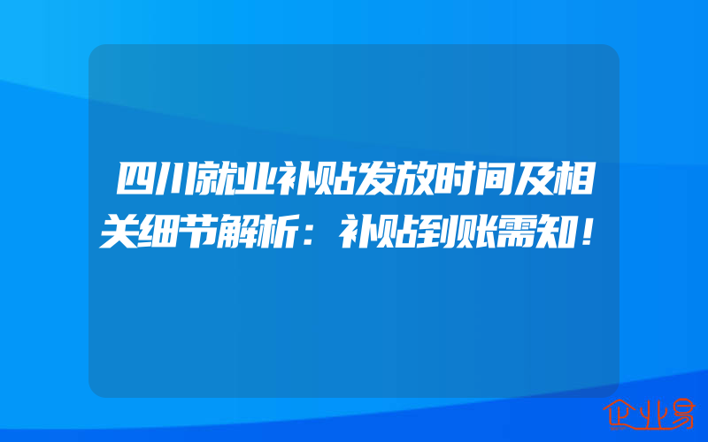 四川就业补贴发放时间及相关细节解析：补贴到账需知！