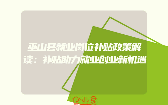 巫山县就业岗位补贴政策解读：补贴助力就业创业新机遇