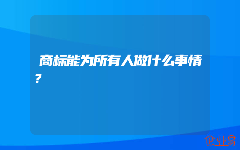 商标能为所有人做什么事情？