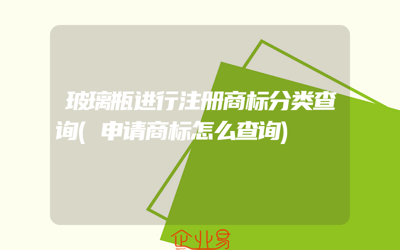 玻璃瓶进行注册商标分类查询(申请商标怎么查询)