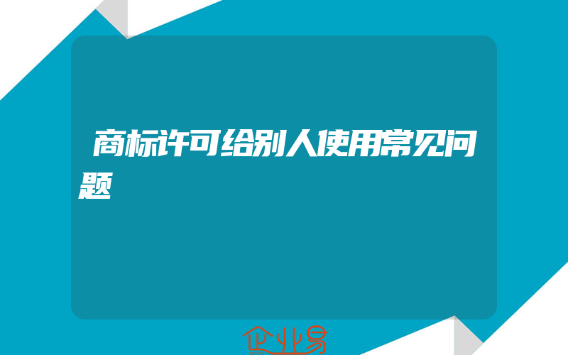 商标许可给别人使用常见问题