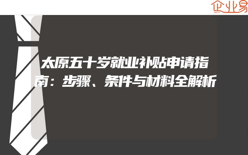 太原五十岁就业补贴申请指南：步骤、条件与材料全解析