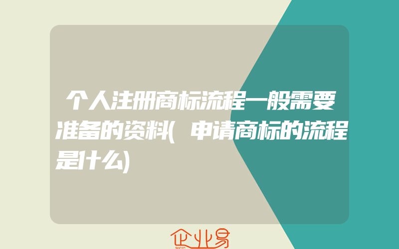 个人注册商标流程一般需要准备的资料(申请商标的流程是什么)