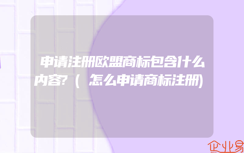 申请注册欧盟商标包含什么内容?(怎么申请商标注册)