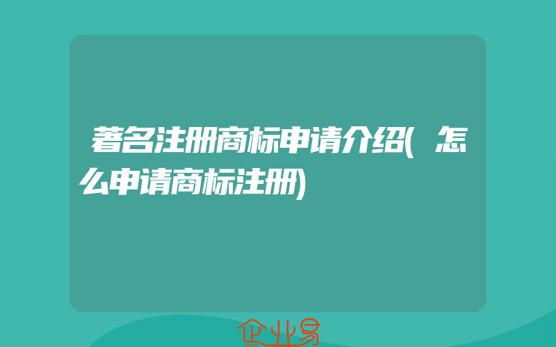 著名注册商标申请介绍(怎么申请商标注册)