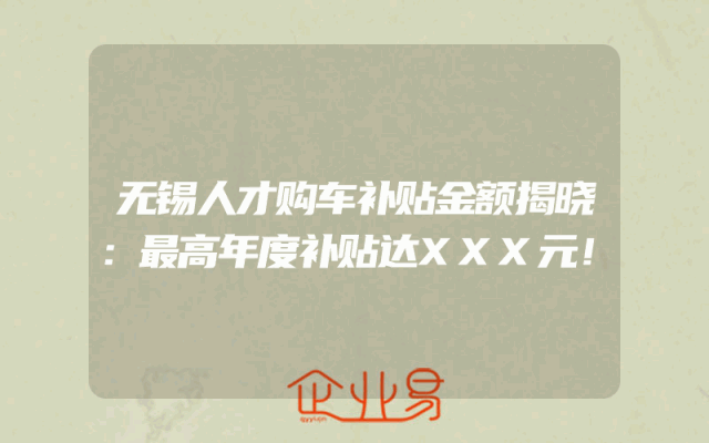 无锡人才购车补贴金额揭晓：最高年度补贴达XXX元！