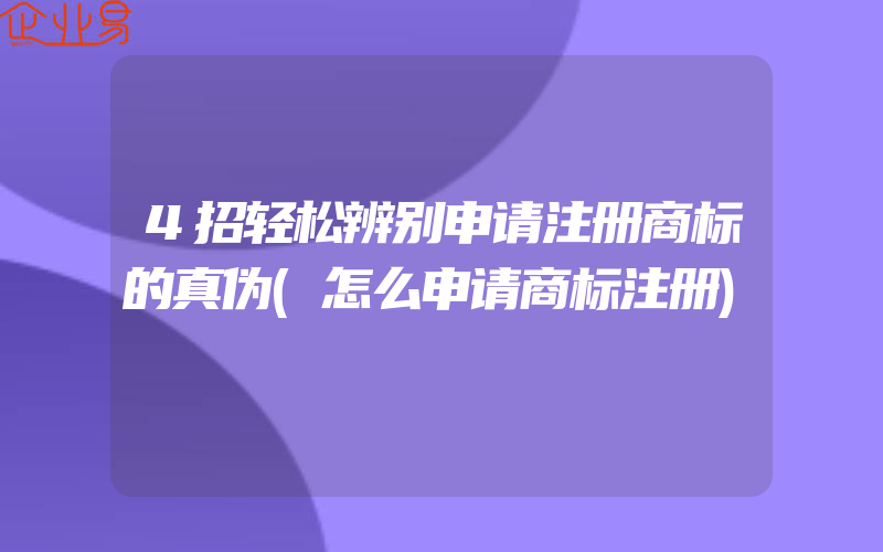 4招轻松辨别申请注册商标的真伪(怎么申请商标注册)