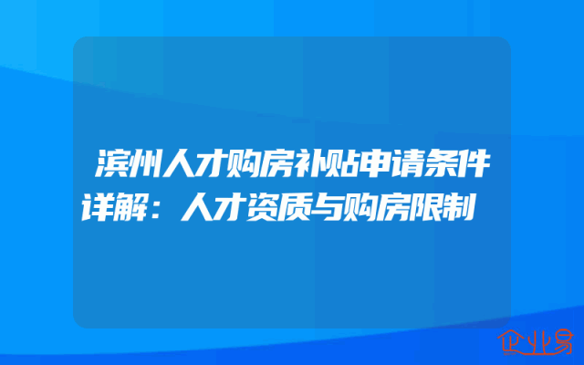 滨州人才购房补贴申请条件详解：人才资质与购房限制