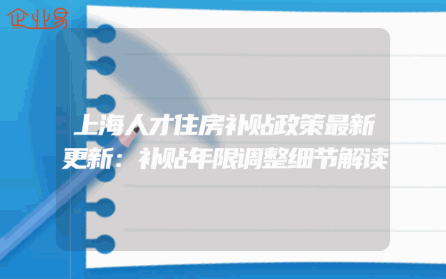 上海人才住房补贴政策最新更新：补贴年限调整细节解读