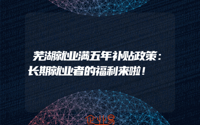 芜湖就业满五年补贴政策:长期就业者的福利来啦!