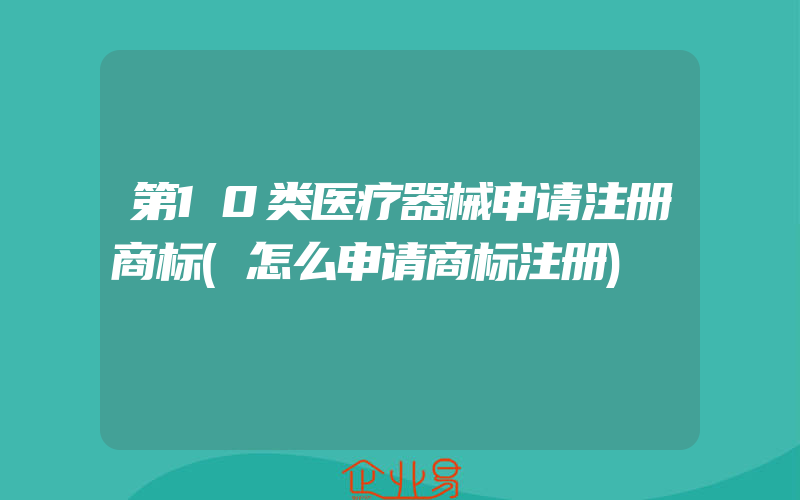 第10类医疗器械申请注册商标(怎么申请商标注册)