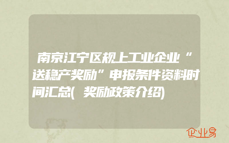 南京江宁区规上工业企业“送稳产奖励”申报条件资料时间汇总(奖励政策介绍)