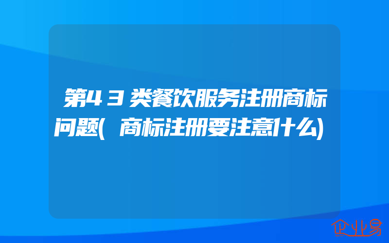 第43类餐饮服务注册商标问题(商标注册要注意什么)