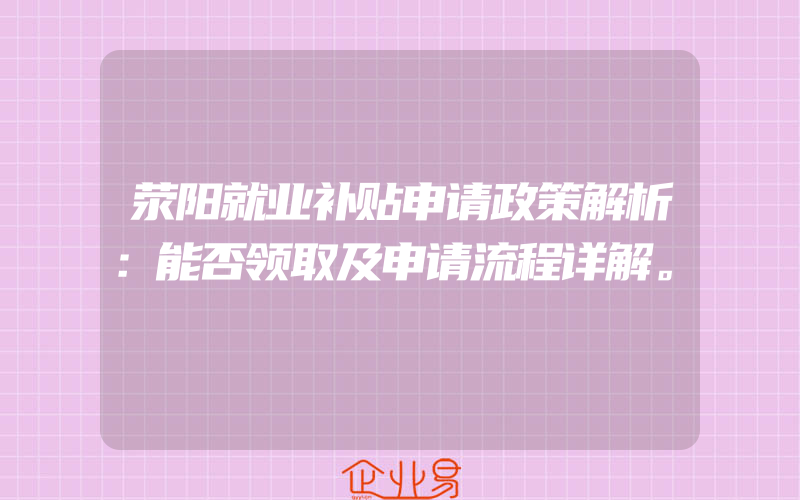 荥阳就业补贴申请政策解析：能否领取及申请流程详解。