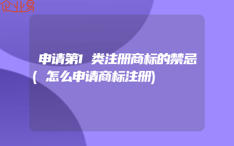 申请第1类注册商标的禁忌(怎么申请商标注册)