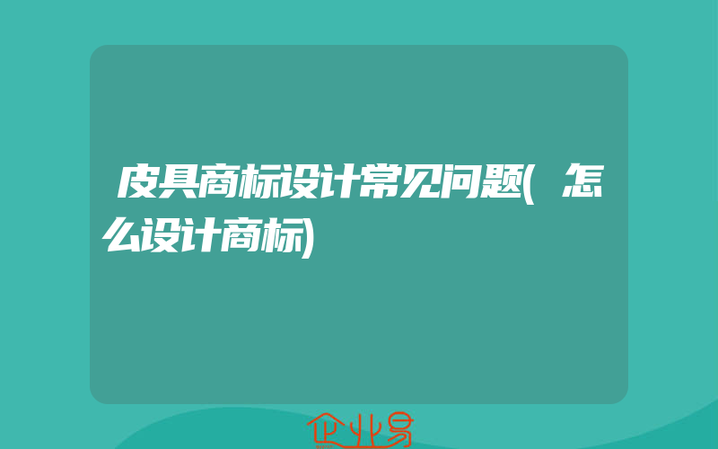 皮具商标设计常见问题(怎么设计商标)