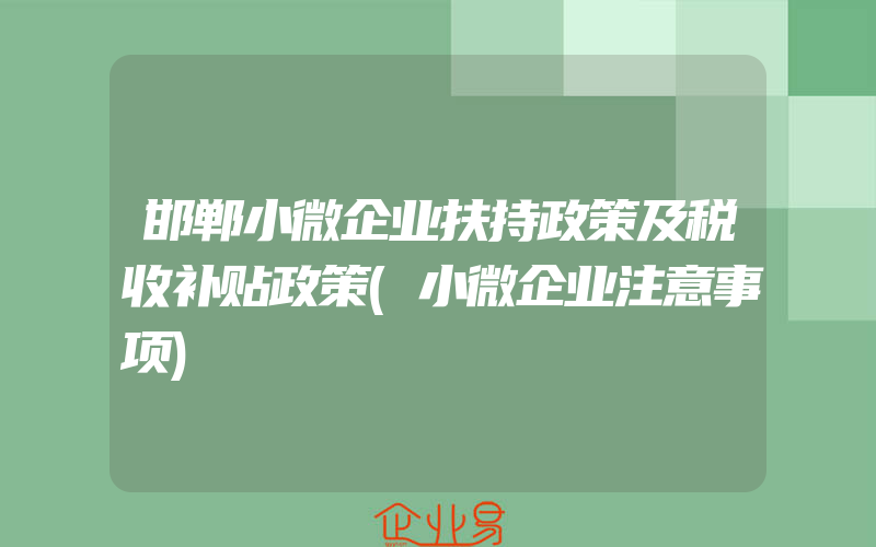 邯郸小微企业扶持政策及税收补贴政策(小微企业注意事项)