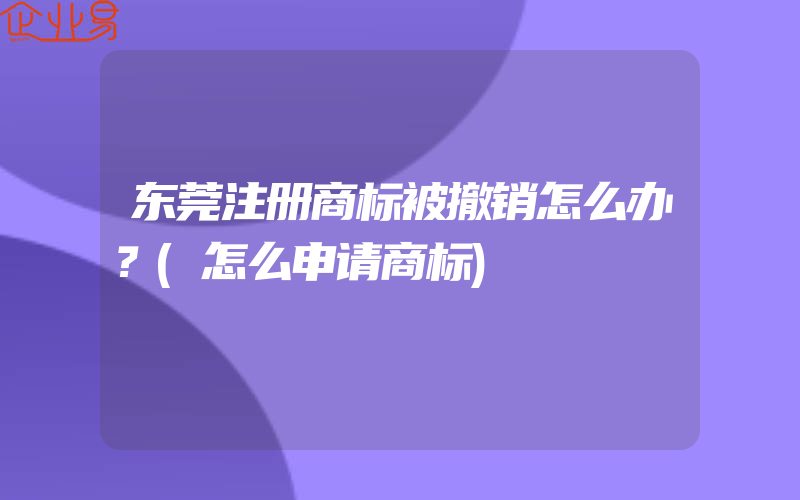 东莞注册商标被撤销怎么办？(怎么申请商标)