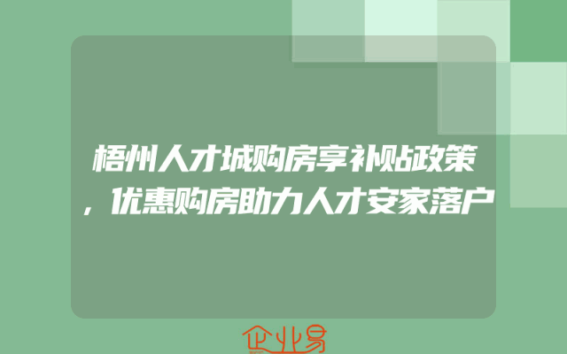 梧州人才城购房享补贴政策，优惠购房助力人才安家落户