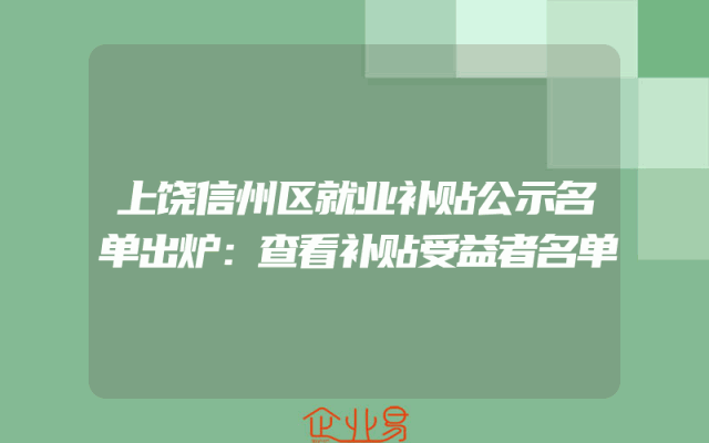 上饶信州区就业补贴公示名单出炉：查看补贴受益者名单