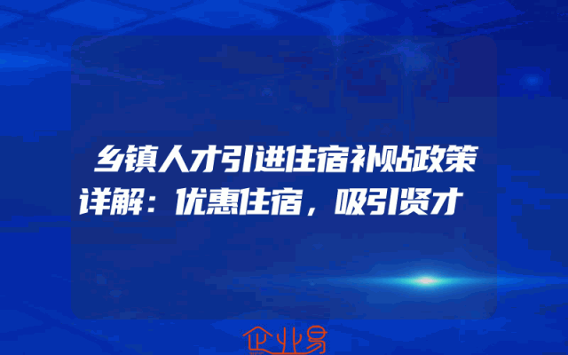 乡镇人才引进住宿补贴政策详解：优惠住宿，吸引贤才
