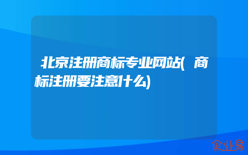 北京注册商标专业网站(商标注册要注意什么)