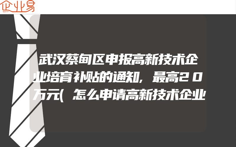 武汉蔡甸区申报高新技术企业培育补贴的通知,最高20万元(怎么申请高新技术企业)