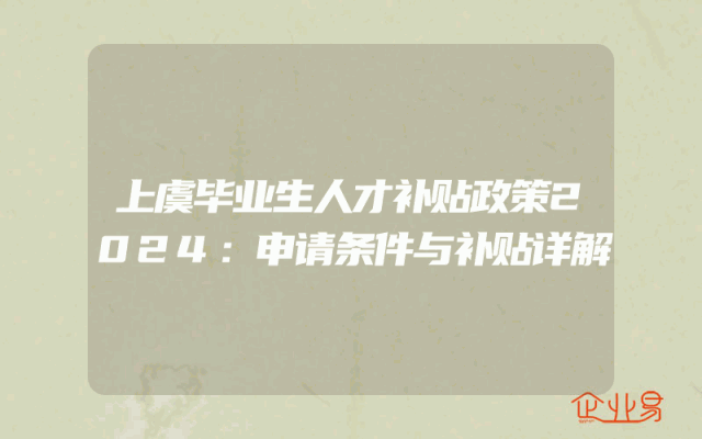 上虞毕业生人才补贴政策2024：申请条件与补贴详解