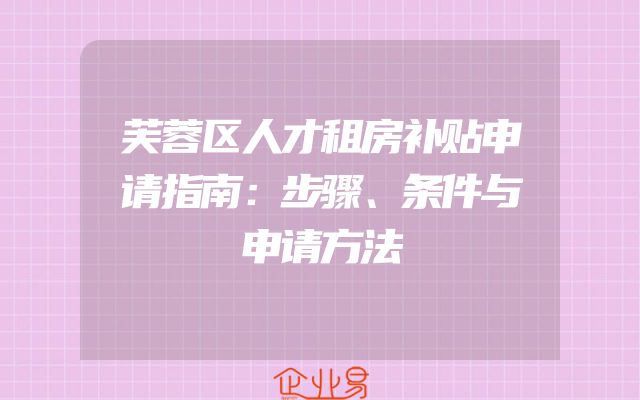 芙蓉区人才租房补贴申请指南：步骤、条件与申请方法