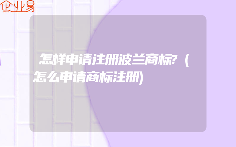 怎样申请注册波兰商标?(怎么申请商标注册)