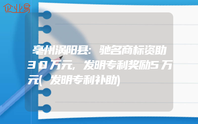 亳州涡阳县:驰名商标资助30万元,发明专利奖励5万元(发明专利补助)