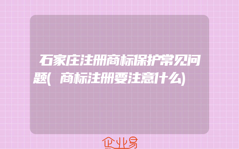 石家庄注册商标保护常见问题(商标注册要注意什么)