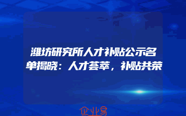 潍坊研究所人才补贴公示名单揭晓：人才荟萃，补贴共荣