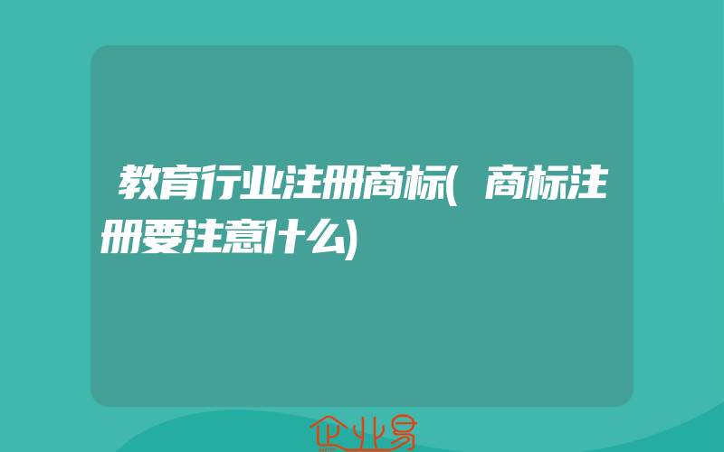 教育行业注册商标(商标注册要注意什么)