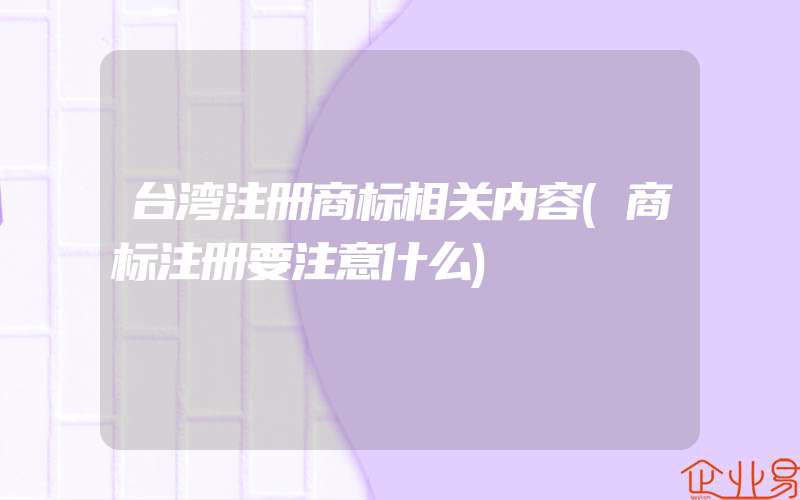 台湾注册商标相关内容(商标注册要注意什么)