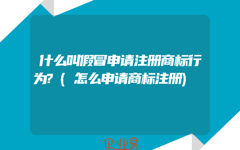 什么叫假冒申请注册商标行为?(怎么申请商标注册)