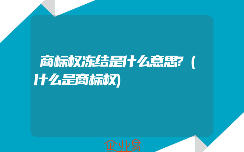 商标权冻结是什么意思?(什么是商标权)