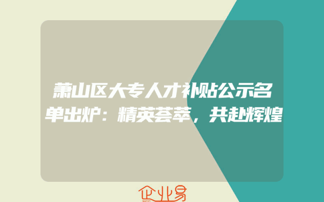 萧山区大专人才补贴公示名单出炉：精英荟萃，共赴辉煌