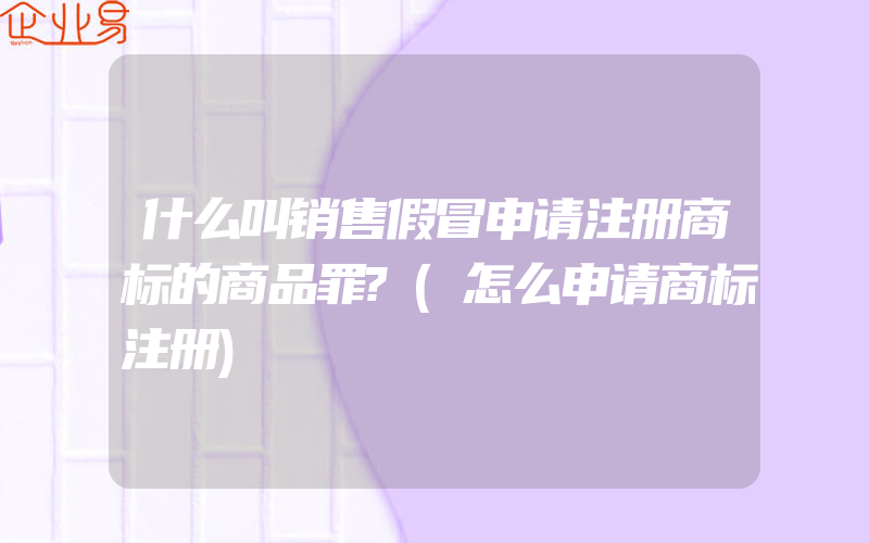 什么叫销售假冒申请注册商标的商品罪?(怎么申请商标注册)