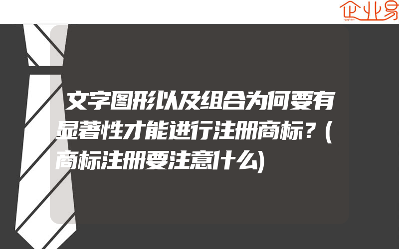 文字图形以及组合为何要有显著性才能进行注册商标？(商标注册要注意什么)