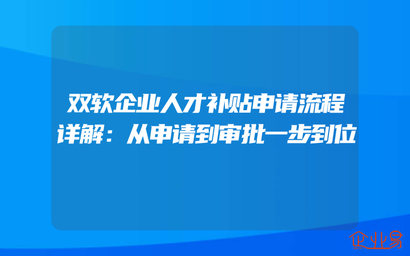 双软企业人才补贴申请流程详解：从申请到审批一步到位