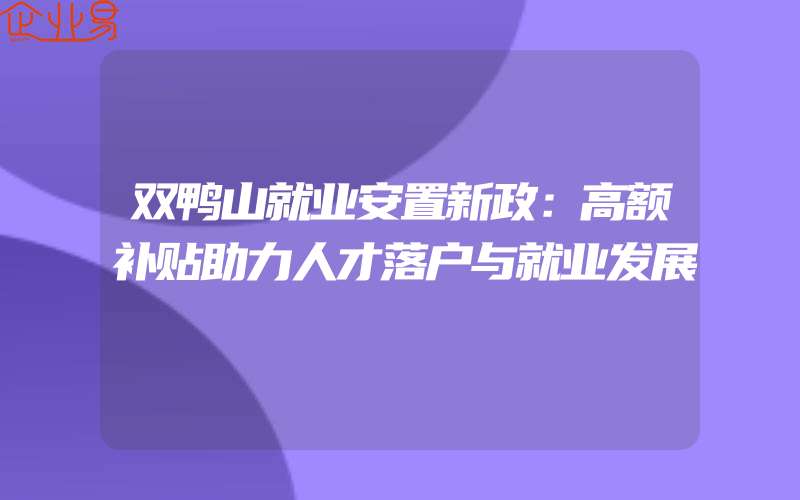 双鸭山就业安置新政：高额补贴助力人才落户与就业发展