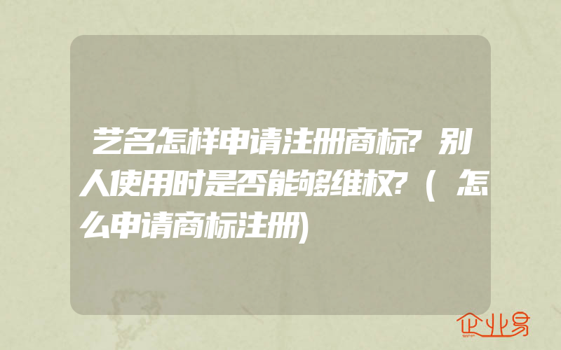 艺名怎样申请注册商标?别人使用时是否能够维权?(怎么申请商标注册)