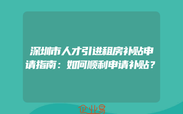 深圳市人才引进租房补贴申请指南：如何顺利申请补贴？