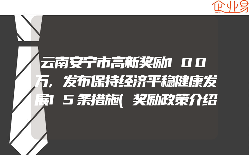 云南安宁市高新奖励100万,发布保持经济平稳健康发展15条措施(奖励政策介绍)
