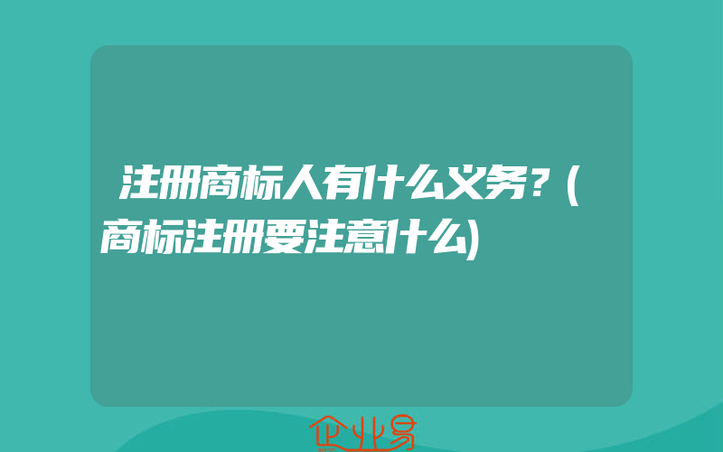 注册商标人有什么义务？(商标注册要注意什么)