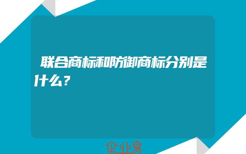 联合商标和防御商标分别是什么？