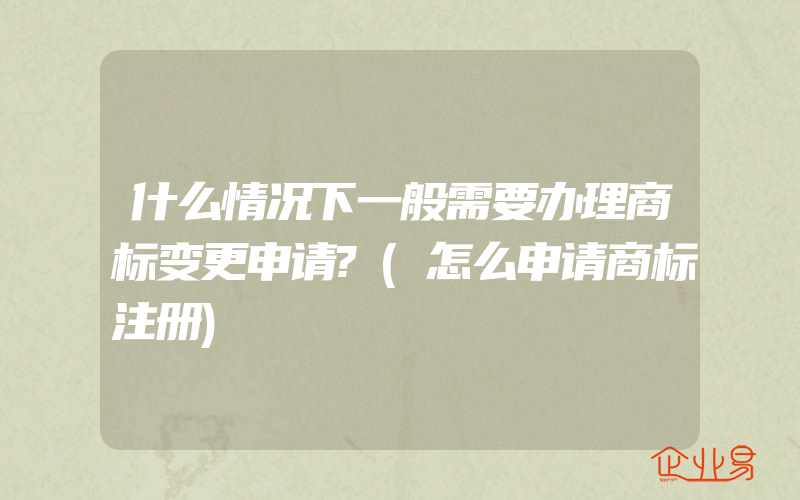 什么情况下一般需要办理商标变更申请?(怎么申请商标注册)